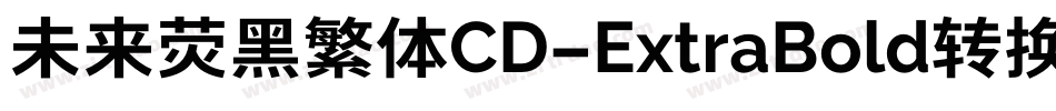 未来荧黑繁体CD-ExtraBold转换器字体转换