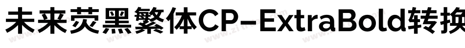 未来荧黑繁体CP-ExtraBold转换器字体转换