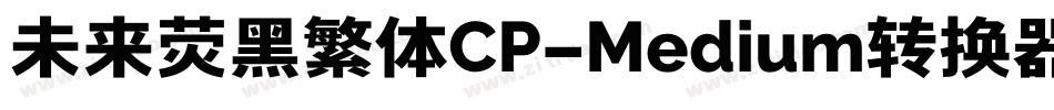 未来荧黑繁体CP-Medium转换器字体转换