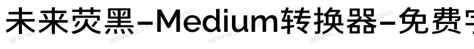 未来荧黑-Medium转换器字体转换