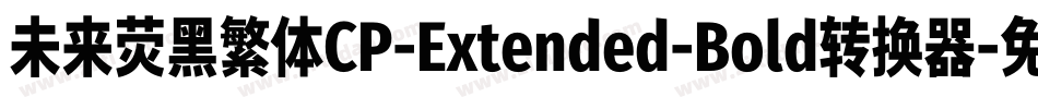 未来荧黑繁体CP-Extended-Bold转换器字体转换