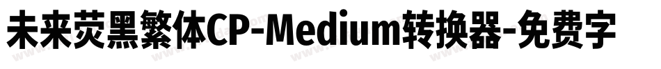 未来荧黑繁体CP-Medium转换器字体转换