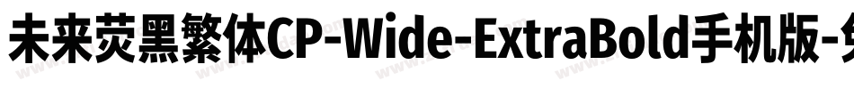 未来荧黑繁体CP-Wide-ExtraBold手机版字体转换