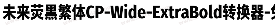 未来荧黑繁体CP-Wide-ExtraBold转换器字体转换