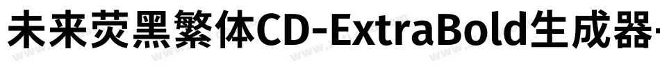 未来荧黑繁体CD-ExtraBold生成器字体转换