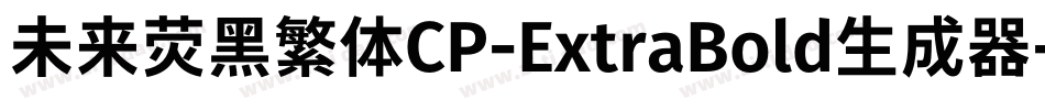 未来荧黑繁体CP-ExtraBold生成器字体转换