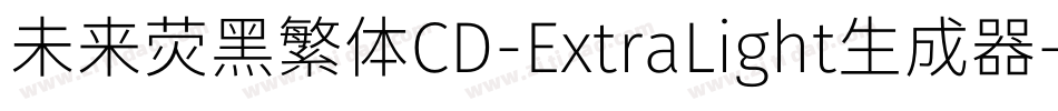 未来荧黑繁体CD-ExtraLight生成器字体转换