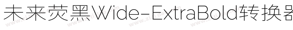 未来荧黑Wide-ExtraBold转换器字体转换