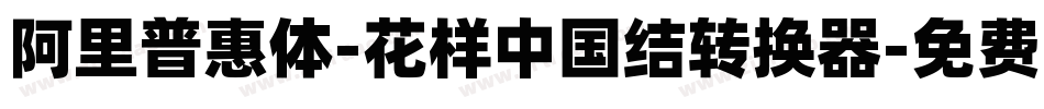 阿里普惠体-花样中国结转换器字体转换