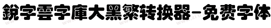 銳字雲字庫大黑繁转换器字体转换