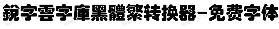 銳字雲字庫黑體繁转换器字体转换