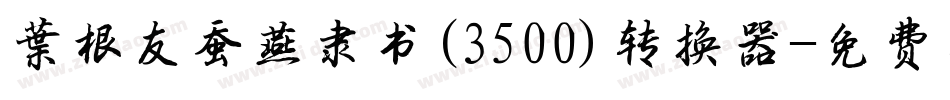 叶根友蚕燕隶书(3500)转换器字体转换