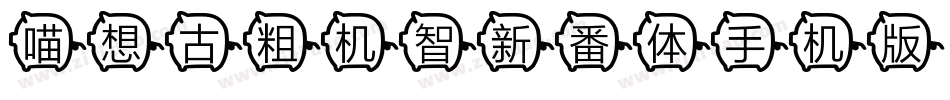 喵想古粗机智新番体手机版字体转换