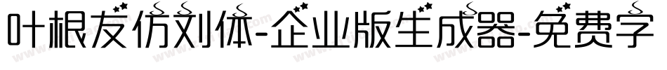 叶根友仿刘体-企业版生成器字体转换