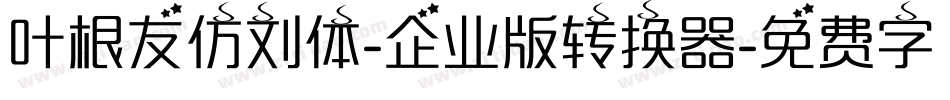 叶根友仿刘体-企业版转换器字体转换