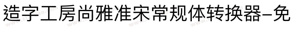 造字工房尚雅准宋常规体转换器字体转换