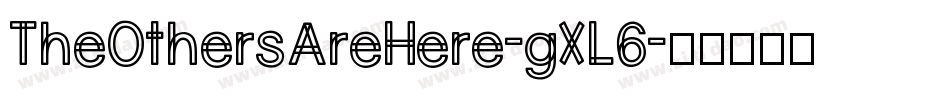 TheOthersAreHere-gXL6字体转换 TheOthersAreHere-gXL6字体转换