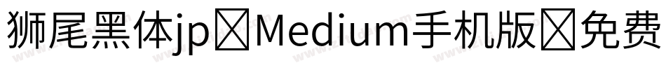 狮尾黑体jp-Medium手机版字体转换
