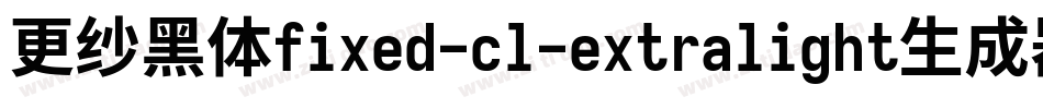 更纱黑体fixed-cl-extralight生成器字体转换