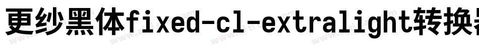 更纱黑体fixed-cl-extralight转换器字体转换