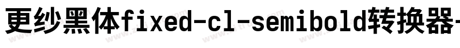 更纱黑体fixed-cl-semibold转换器字体转换