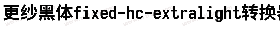 更纱黑体fixed-hc-extralight转换器字体转换