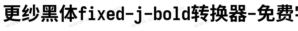 更纱黑体fixed-j-bold转换器字体转换