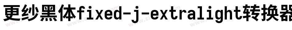更纱黑体fixed-j-extralight转换器字体转换