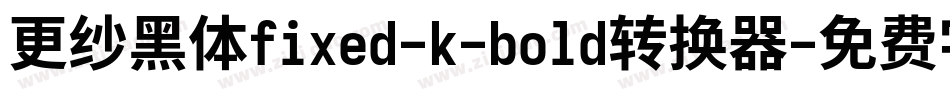 更纱黑体fixed-k-bold转换器字体转换