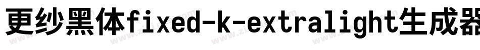更纱黑体fixed-k-extralight生成器字体转换