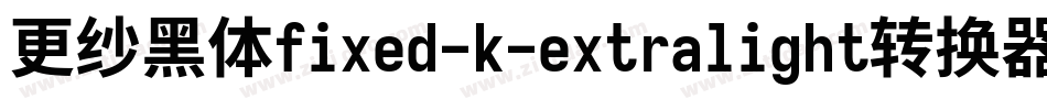 更纱黑体fixed-k-extralight转换器字体转换