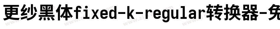更纱黑体fixed-k-regular转换器字体转换