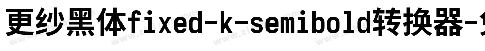更纱黑体fixed-k-semibold转换器字体转换