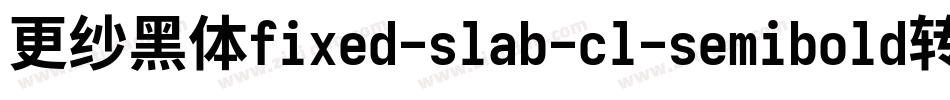 更纱黑体fixed-slab-cl-semibold转换器字体转换