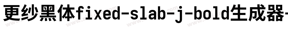 更纱黑体fixed-slab-j-bold生成器字体转换