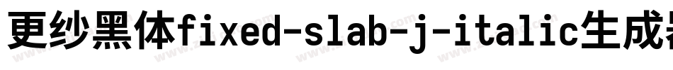 更纱黑体fixed-slab-j-italic生成器字体转换