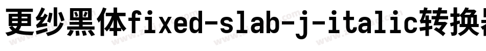 更纱黑体fixed-slab-j-italic转换器字体转换
