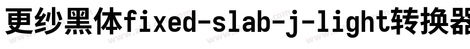 更纱黑体fixed-slab-j-light转换器字体转换