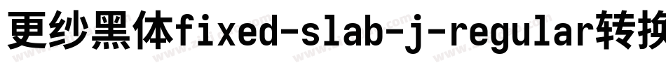 更纱黑体fixed-slab-j-regular转换器字体转换