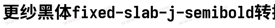 更纱黑体fixed-slab-j-semibold转换器字体转换