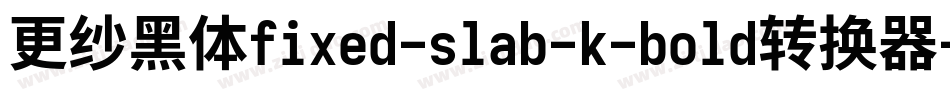 更纱黑体fixed-slab-k-bold转换器字体转换
