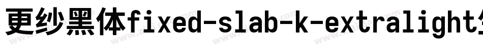 更纱黑体fixed-slab-k-extralight生成器字体转换