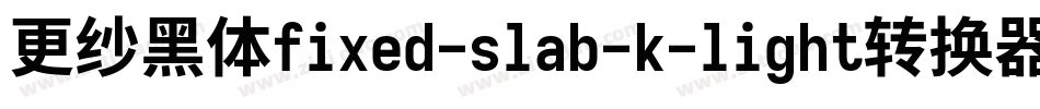 更纱黑体fixed-slab-k-light转换器字体转换