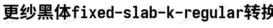 更纱黑体fixed-slab-k-regular转换器字体转换