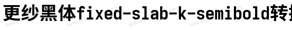 更纱黑体fixed-slab-k-semibold转换器字体转换