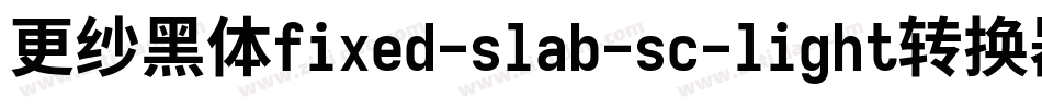 更纱黑体fixed-slab-sc-light转换器字体转换