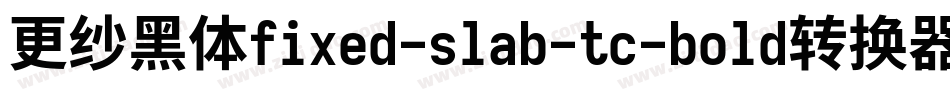 更纱黑体fixed-slab-tc-bold转换器字体转换