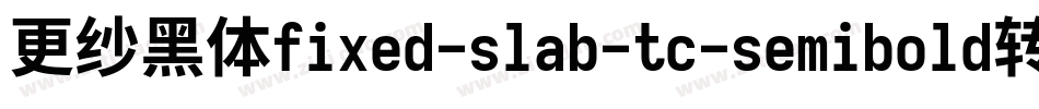 更纱黑体fixed-slab-tc-semibold转换器字体转换