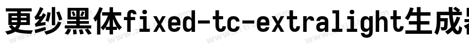 更纱黑体fixed-tc-extralight生成器字体转换
