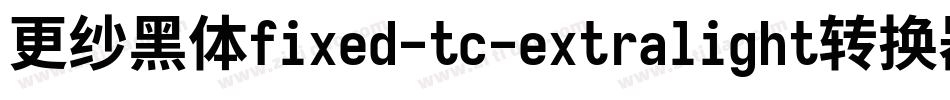 更纱黑体fixed-tc-extralight转换器字体转换